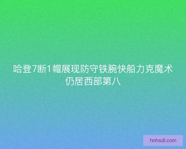 哈登7断1帽展现防守铁腕快船力克魔术仍居西部第八